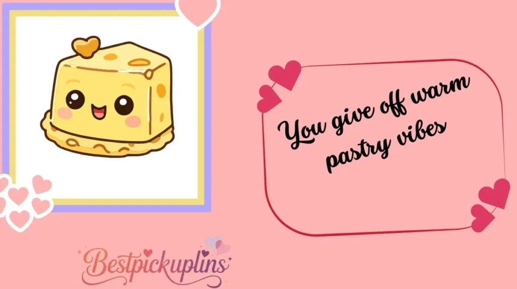 You give off warm pastry vibes